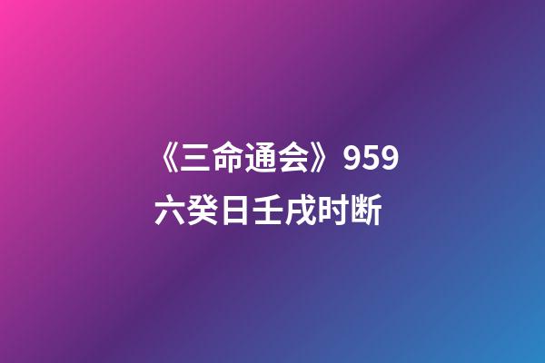 《三命通会》9.59 六癸日壬戌时断